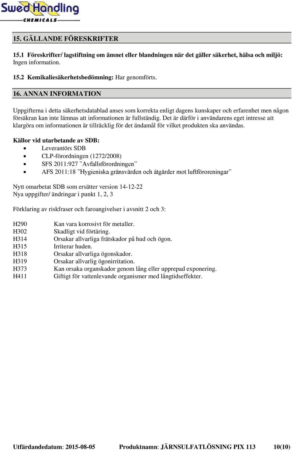 Det är därför i användarens eget intresse att klargöra om informationen är tillräcklig för det ändamål för vilket produkten ska användas.