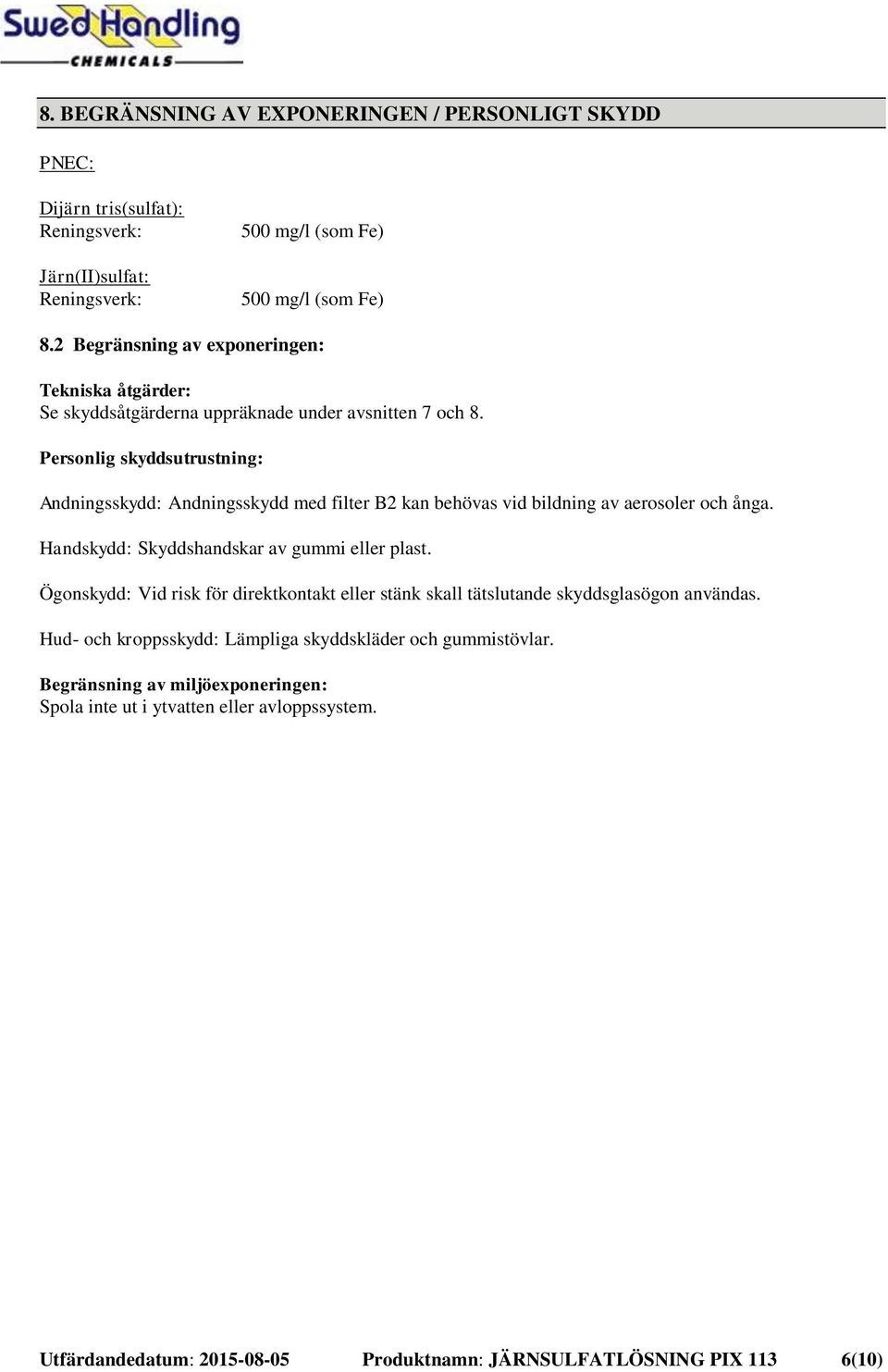 Personlig skyddsutrustning: Andningsskydd: Andningsskydd med filter B2 kan behövas vid bildning av aerosoler och ånga. Handskydd: Skyddshandskar av gummi eller plast.