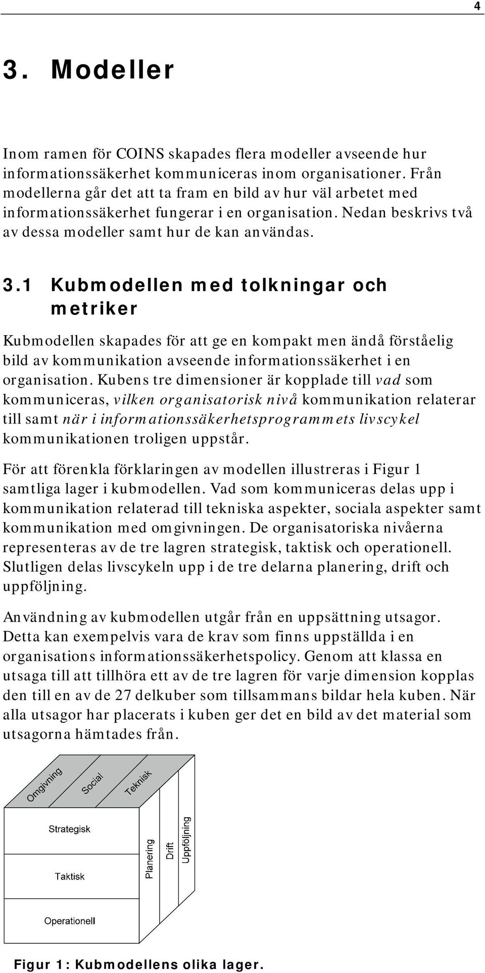 1 Kubmodellen med tolkningar och metriker Kubmodellen skapades för att ge en kompakt men ändå förståelig bild av kommunikation avseende informationssäkerhet i en organisation.