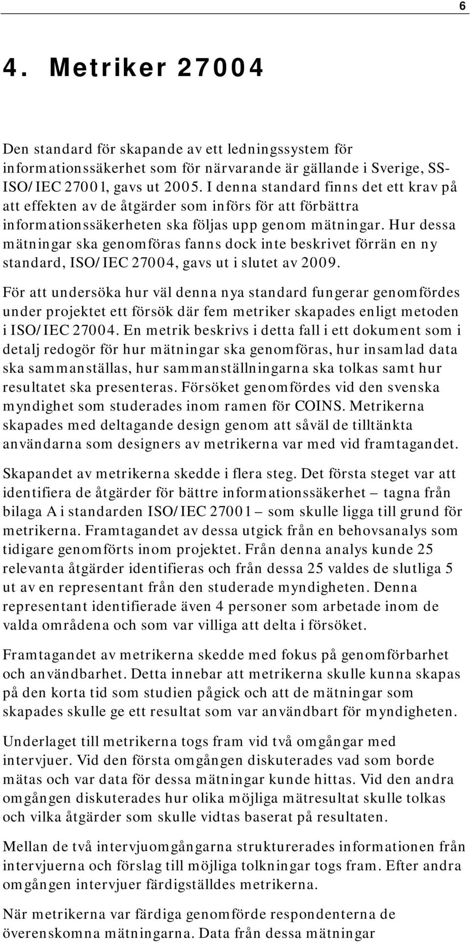 Hur dessa mätningar ska genomföras fanns dock inte beskrivet förrän en ny standard, ISO/IEC 27004, gavs ut i slutet av 2009.