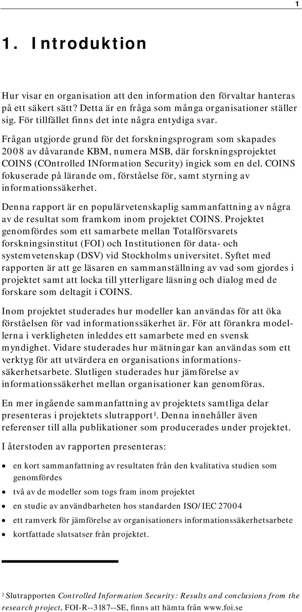 Frågan utgjorde grund för det forskningsprogram som skapades 2008 av dåvarande KBM, numera MSB, där forskningsprojektet COINS (COntrolled INformation Security) ingick som en del.