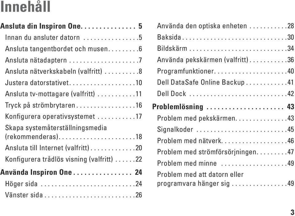 ..20 Konfigurera trådlös visning (valfritt)...22 Använda Inspiron One... 24 Höger sida...24 Vänster sida...26 Använda den optiska enheten...28 Baksida...30 Bildskärm...34 Använda pekskärmen (valfritt).