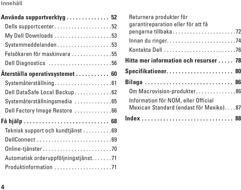 ..69 Online-tjänster...70 Automatisk orderuppföljningstjänst....71 Produktinformation...71 Returnera produkter för garantireparation eller för att få pengarna tillbaka...72 Innan du ringer.