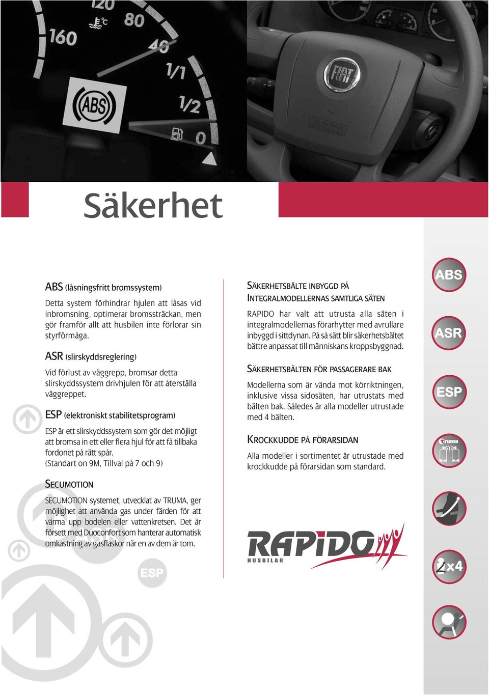 ESP (elektroniskt stabilitetsprogram) ESP är ett slirskyddssystem som gör det möjligt att bromsa in ett eller flera hjul för att få tillbaka fordonet på rätt spår.