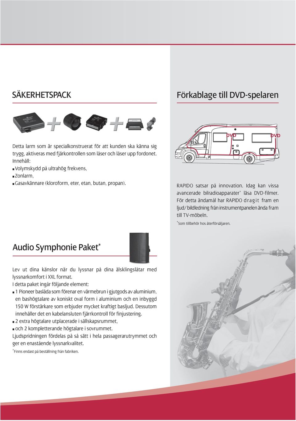 För detta ändamål har RAPIDO d r a g i t fram en l j u d / b i l d l e d n i n g f r å n instrumentpanelen ända fram till TVmöbeln. *Som tillbehör hos återförsäljaren.