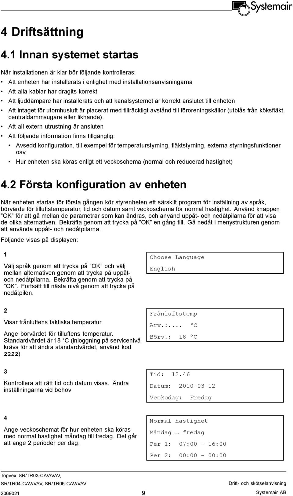 ljuddämpare har installerats och att kanalsystemet är korrekt anslutet till enheten Att intaget för utomhusluft är placerat med tillräckligt avstånd till föroreningskällor (utblås från köksfläkt,