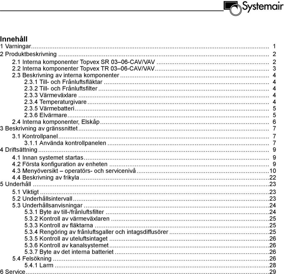 .. 6 3 Beskrivning av gränssnittet... 7 3.1 Kontrollpanel... 7 3.1.1 Använda kontrollpanelen... 7 4 Driftsättning... 9 4.1 Innan systemet startas... 9 4.2 Första konfiguration av enheten... 9 4.3 Menyöversikt operatörs- och servicenivå.