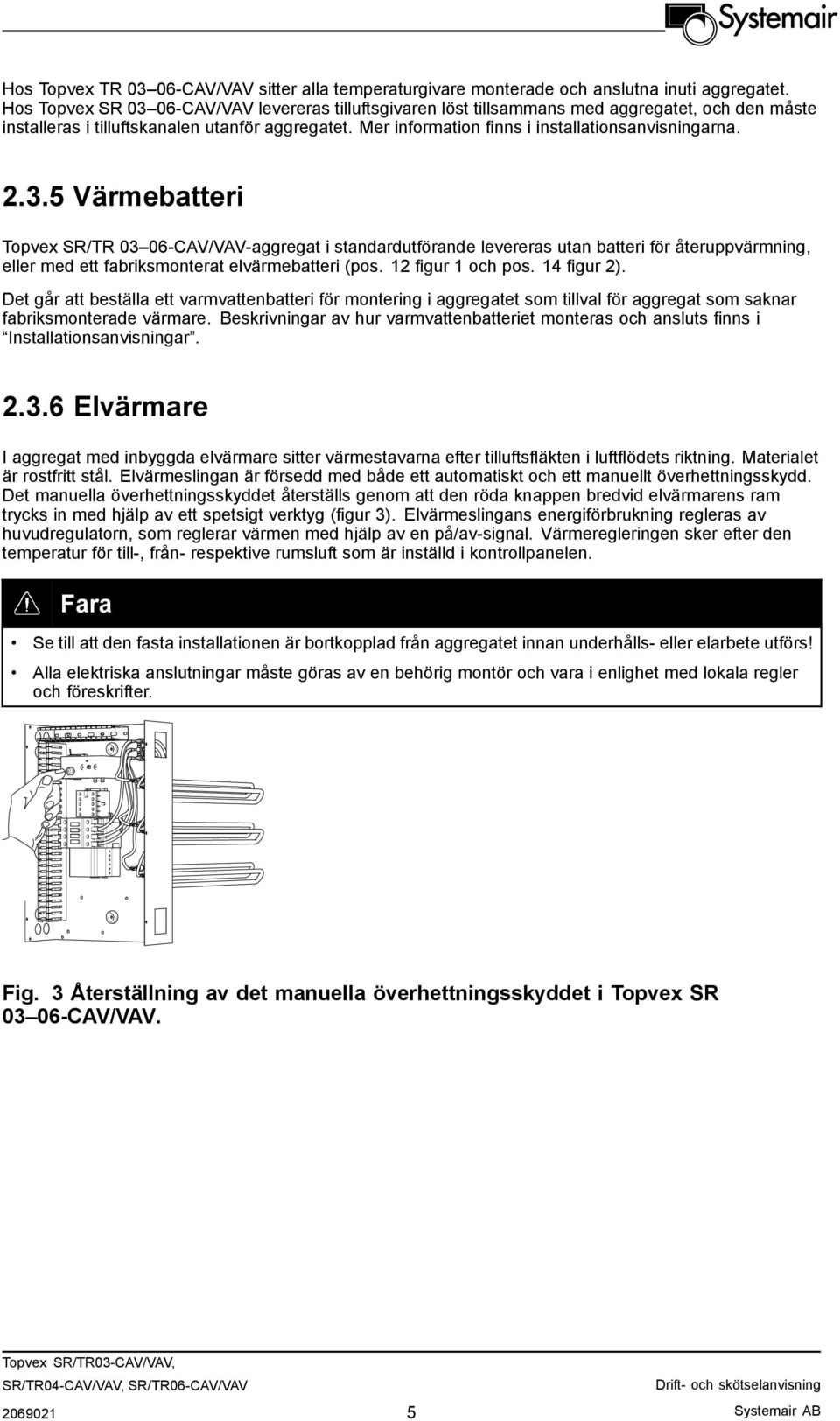 Mer information finns i installationsanvisningarna. 2.3.