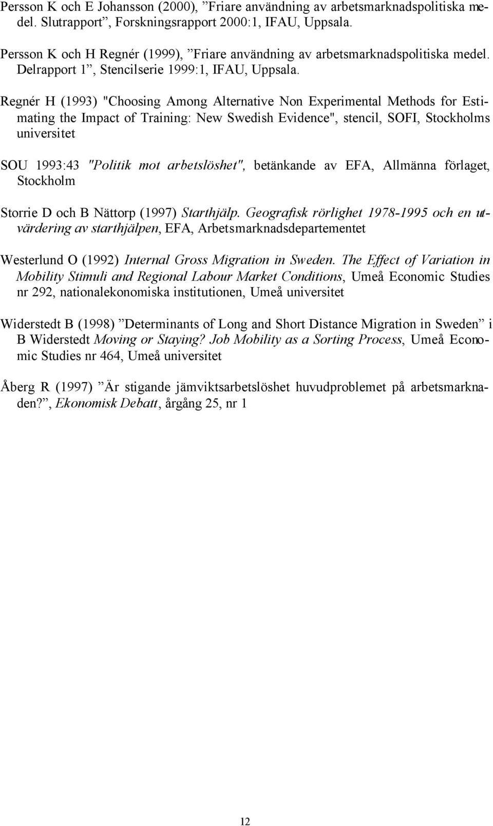 Regnér H (1993) "Choosing Among Alternative Non Experimental Methods for Estimating the Impact of Training: New Swedish Evidence", stencil, SOFI, Stockholms universitet SOU 1993:43 "Politik mot