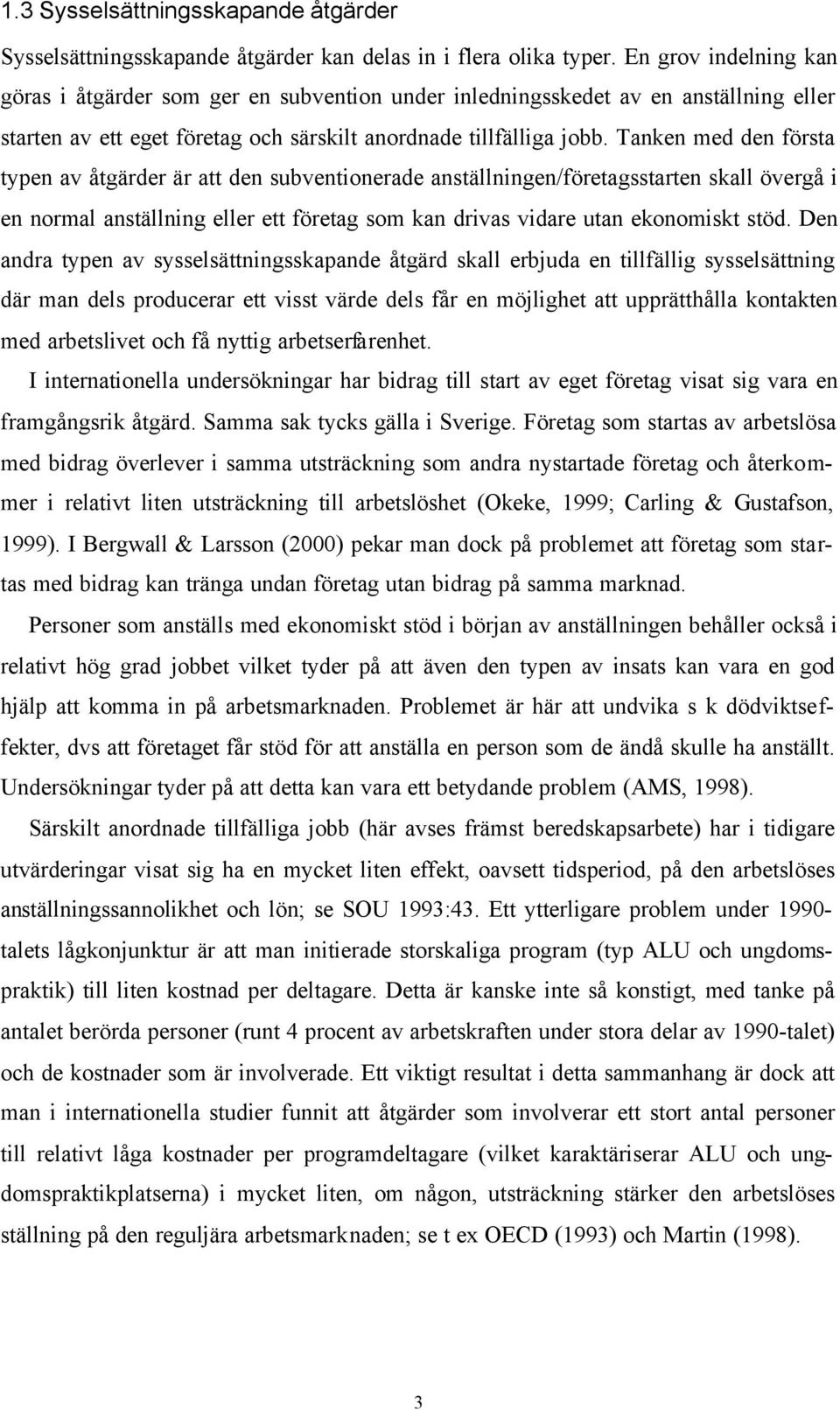 Tanken med den första typen av åtgärder är att den subventionerade anställningen/företagsstarten skall övergå i en normal anställning eller ett företag som kan drivas vidare utan ekonomiskt stöd.