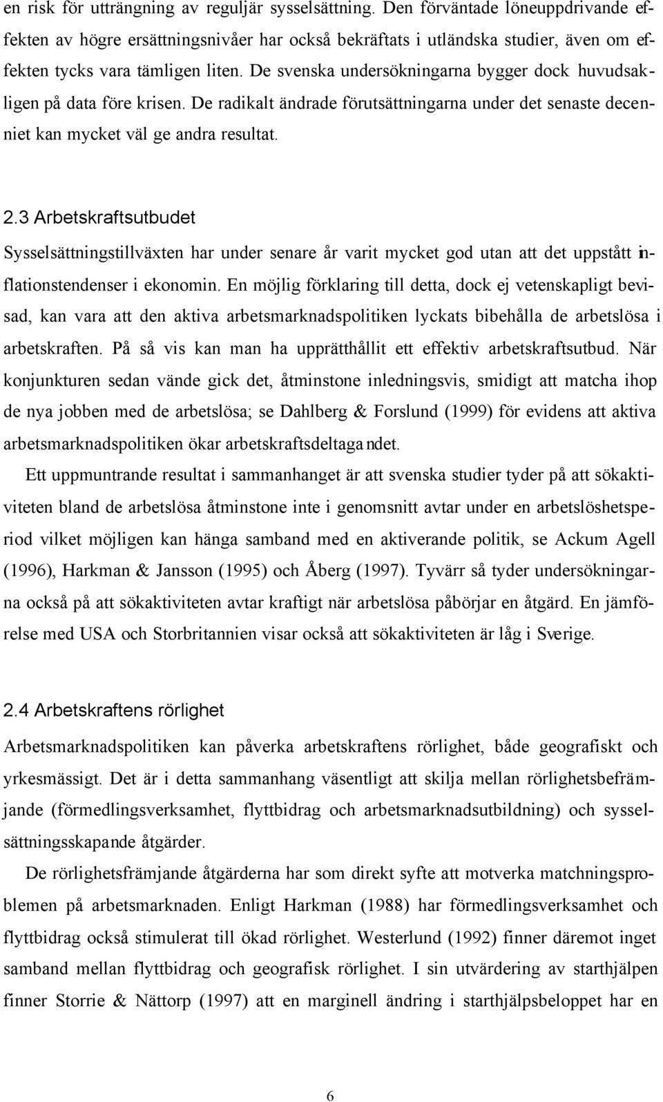 De svenska undersökningarna bygger dock huvudsakligen på data före krisen. De radikalt ändrade förutsättningarna under det senaste decenniet kan mycket väl ge andra resultat. 2.