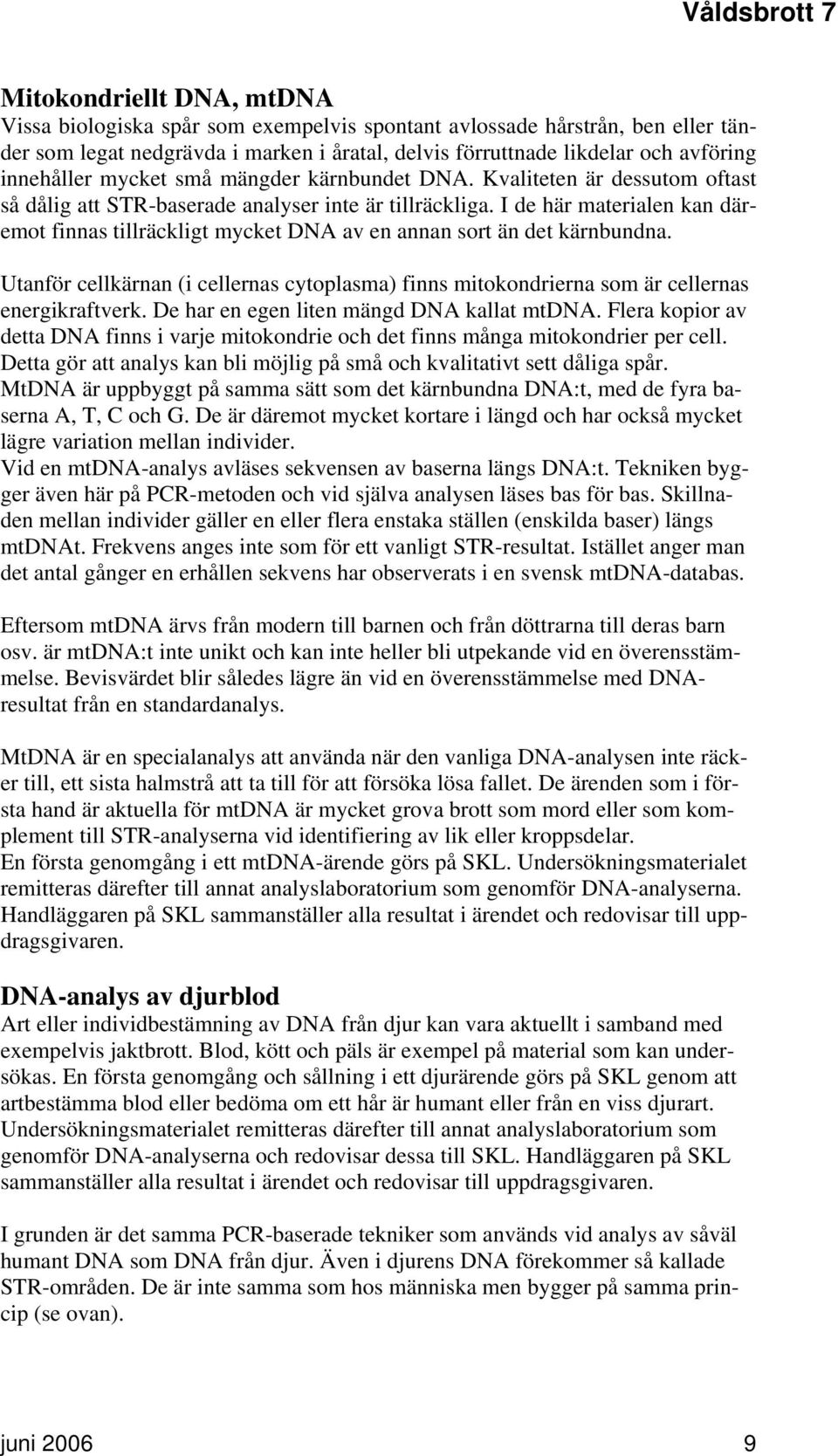 I de här materialen kan däremot finnas tillräckligt mycket DNA av en annan sort än det kärnbundna. Utanför cellkärnan (i cellernas cytoplasma) finns mitokondrierna som är cellernas energikraftverk.