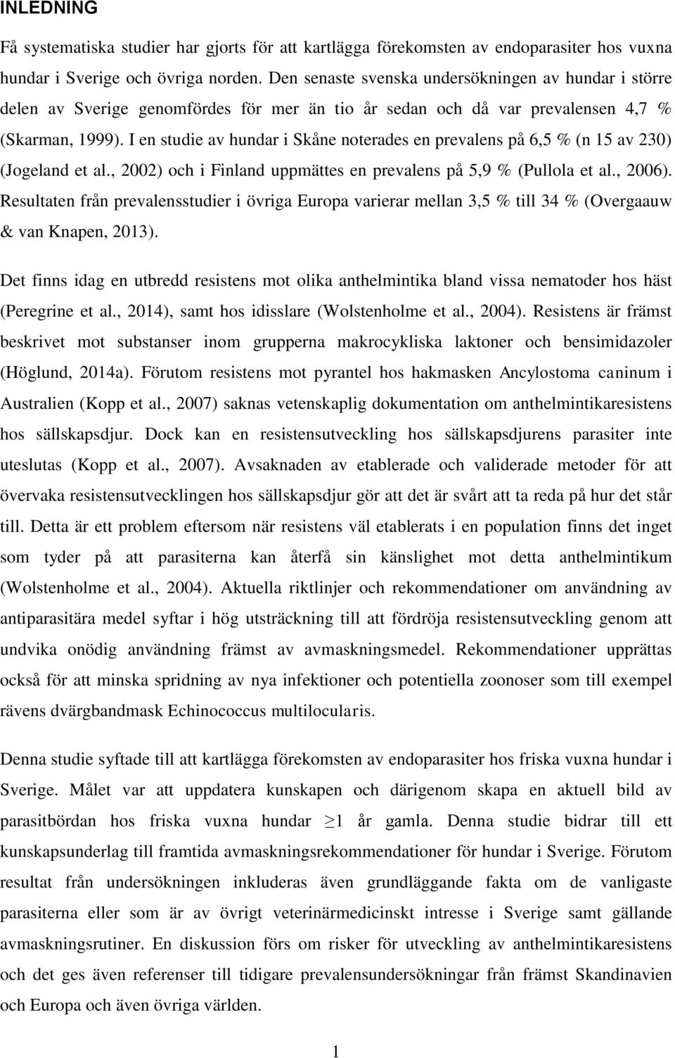 I en studie av hundar i Skåne noterades en prevalens på 6,5 % (n 15 av 230) (Jogeland et al., 2002) och i Finland uppmättes en prevalens på 5,9 % (Pullola et al., 2006).