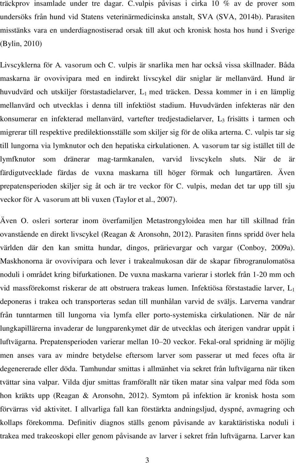 Båda maskarna är ovovivipara med en indirekt livscykel där sniglar är mellanvärd. Hund är huvudvärd och utskiljer förstastadielarver, L 1 med träcken.