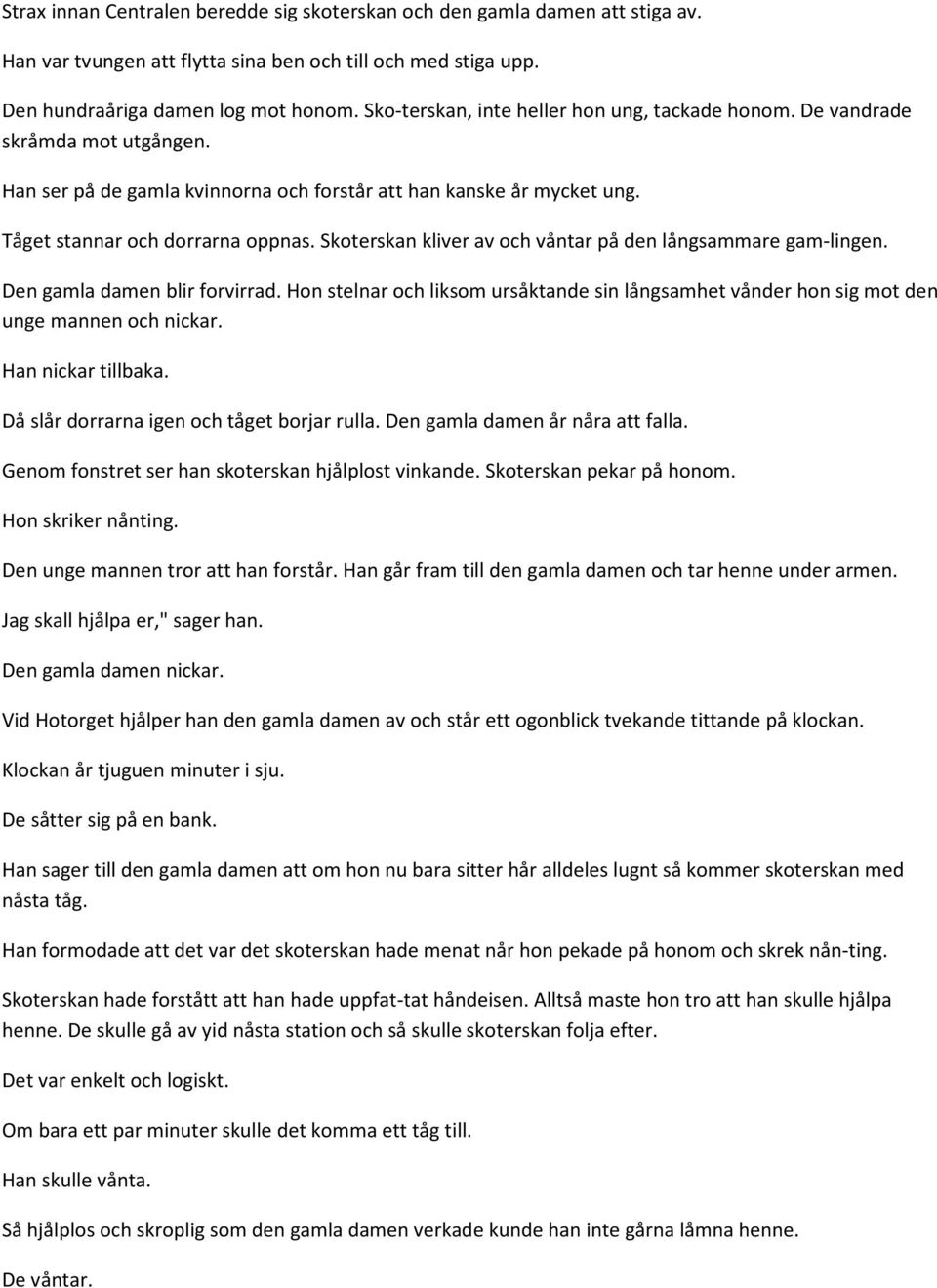 Skoterskan kliver av och våntar på den långsammare gam-lingen. Den gamla damen blir forvirrad. Hon stelnar och liksom ursåktande sin långsamhet vånder hon sig mot den unge mannen och nickar.