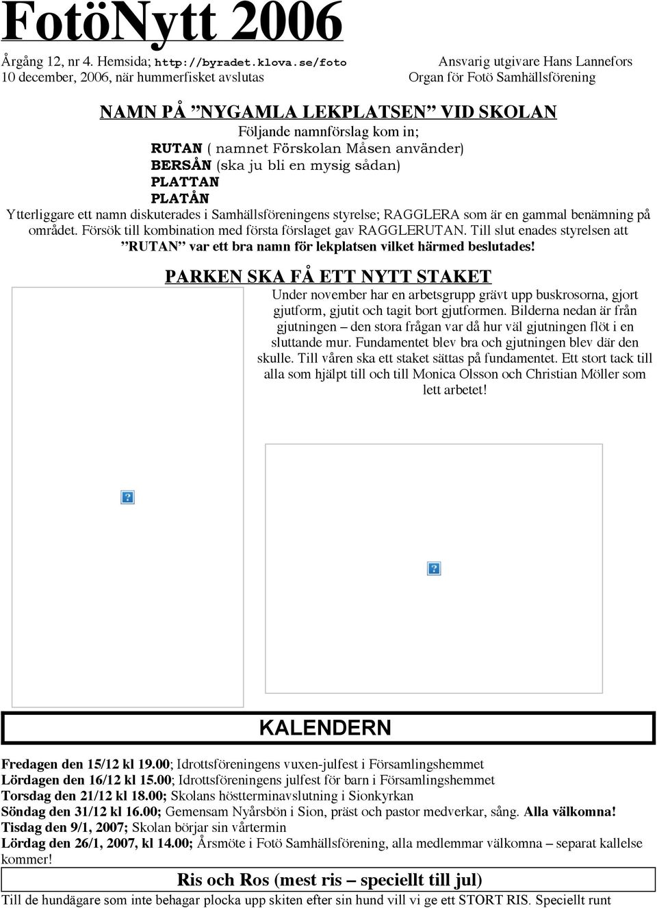 Förskolan Måsen använder) BERSÅN (ska ju bli en mysig sådan) PLATTAN PLATÅN Ytterliggare ett namn diskuterades i Samhällsföreningens styrelse; RAGGLERA som är en gammal benämning på området.