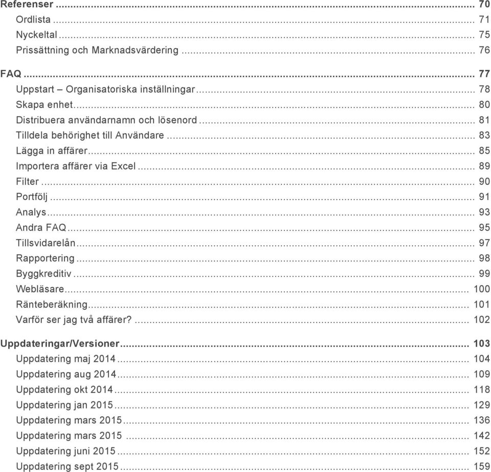 .. 93 Andra FAQ... 95 Tillsvidarelån... 97 Rapportering... 98 Byggkreditiv... 99 Webläsare... 100 Ränteberäkning... 101 Varför ser jag två affärer?... 102 Uppdateringar/Versioner.