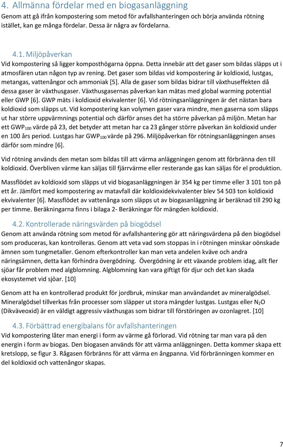 Det gaser som bildas vid kompostering är koldioxid, lustgas, metangas, vattenångor och ammoniak [5]. Alla de gaser som bildas bidrar till växthuseffekten då dessa gaser är växthusgaser.