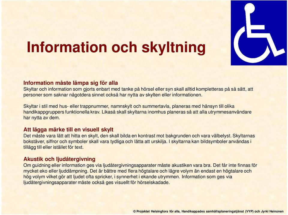 Skyltar i stil med hus- eller trappnummer, namnskylt och summertavla, planeras med hänsyn till olika handikappgruppers funktionella krav.