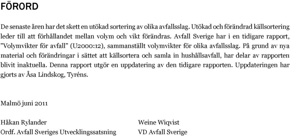 Avfall Sverige har i en tidigare rapport, Volymvikter för avfall (U2000:12), sammanställt volymvikter för olika avfallsslag.