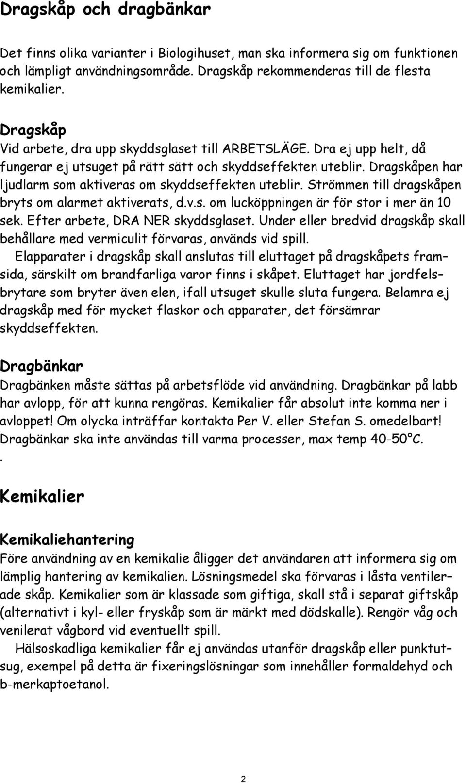 Dragskåpen har ljudlarm som aktiveras om skyddseffekten uteblir. Strömmen till dragskåpen bryts om alarmet aktiverats, d.v.s. om lucköppningen är för stor i mer än 10 sek.