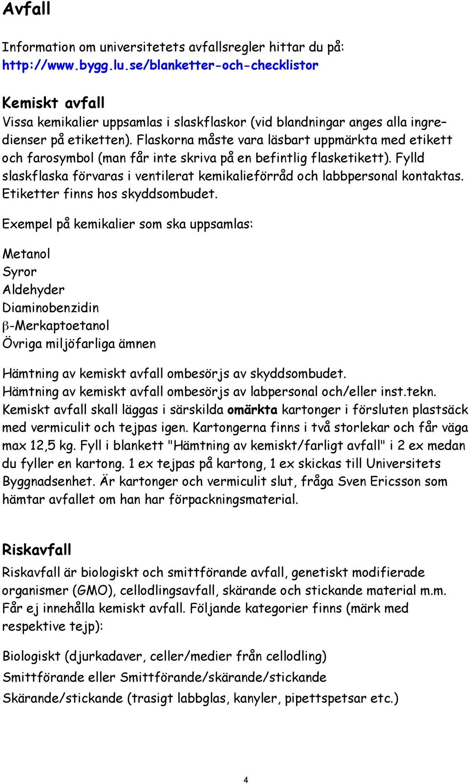 Flaskorna måste vara läsbart uppmärkta med etikett och farosymbol (man får inte skriva på en befintlig flasketikett).