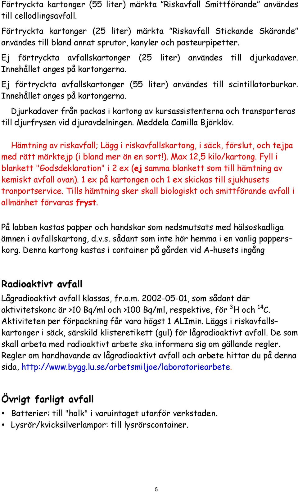 Ej förtryckta avfallskartonger (25 liter) användes till djurkadaver. Innehållet anges på kartongerna. Ej förtryckta avfallskartonger (55 liter) användes till scintillatorburkar.