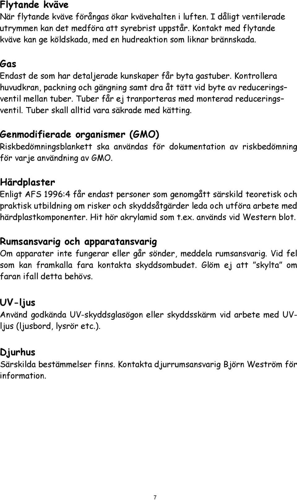 Kontrollera huvudkran, packning och gängning samt dra åt tätt vid byte av reducerings ventil mellan tuber. Tuber får ej tranporteras med monterad reducerings ventil.