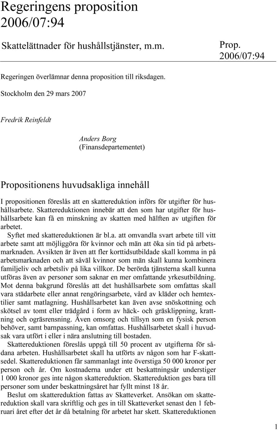 hushållsarbete. Skattereduktionen innebär att den som har utgifter för hushållsarbete kan få en minskning av skatten med hälften av utgiften för arbetet. Syftet med skattereduktionen är bl.a. att omvandla svart arbete till vitt arbete samt att möjliggöra för kvinnor och män att öka sin tid på arbetsmarknaden.