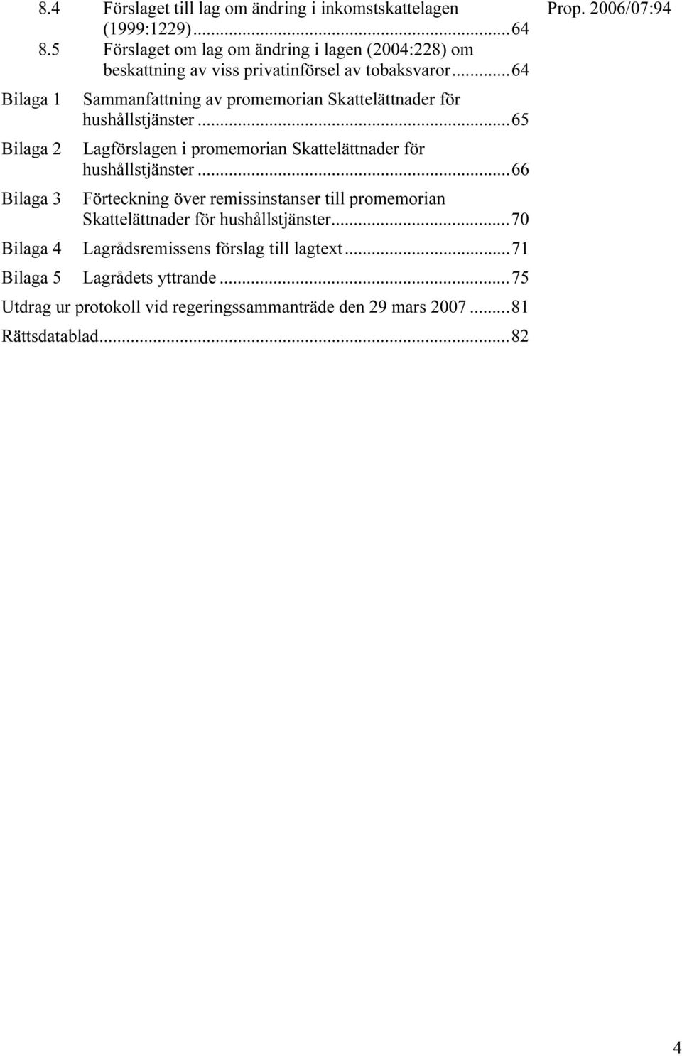 ..64 Sammanfattning av promemorian Skattelättnader för hushållstjänster...65 Lagförslagen i promemorian Skattelättnader för hushållstjänster.