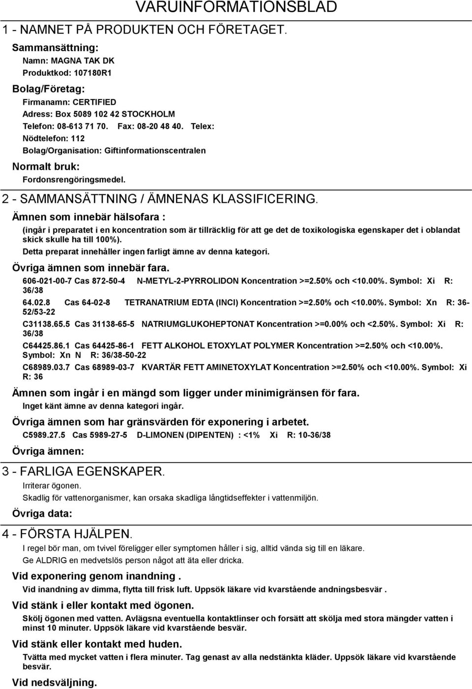 Telex: Nödtelefon: 112 Bolag/Organisation: Giftinformationscentralen Normalt bruk: Fordonsrengöringsmedel. 2 - SAMMANSÄTTNING / ÄMNENAS KLASSIFICERING.