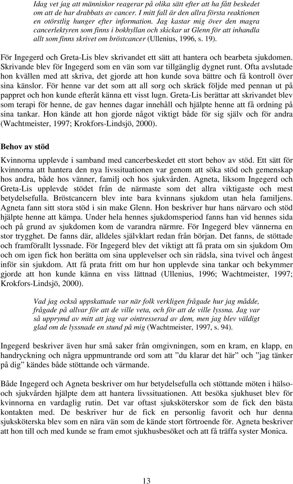 För Ingegerd och Greta-Lis blev skrivandet ett sätt att hantera och bearbeta sjukdomen. Skrivande blev för Ingegerd som en vän som var tillgänglig dygnet runt.