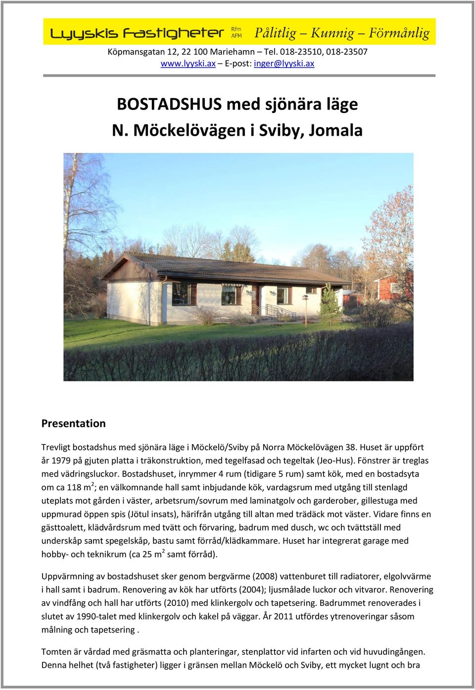 Bostadshuset, inrymmer 4 rum (tidigare 5 rum) samt kök, med en bostadsyta om ca 118 m 2 ; en välkomnande hall samt inbjudande kök, vardagsrum med utgång till stenlagd uteplats mot gården i väster,