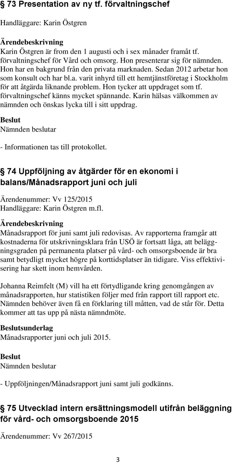 Hon tycker att uppdraget som tf. förvaltningschef känns mycket spännande. Karin hälsas välkommen av nämnden och önskas lycka till i sitt uppdrag.