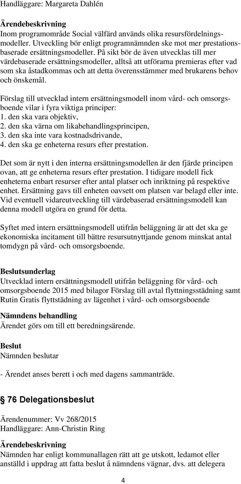 Förslag till utvecklad intern ersättningsmodell inom vård- och omsorgsboende vilar i fyra viktiga principer: 1. den ska vara objektiv, 2. den ska värna om likabehandlingsprincipen, 3.