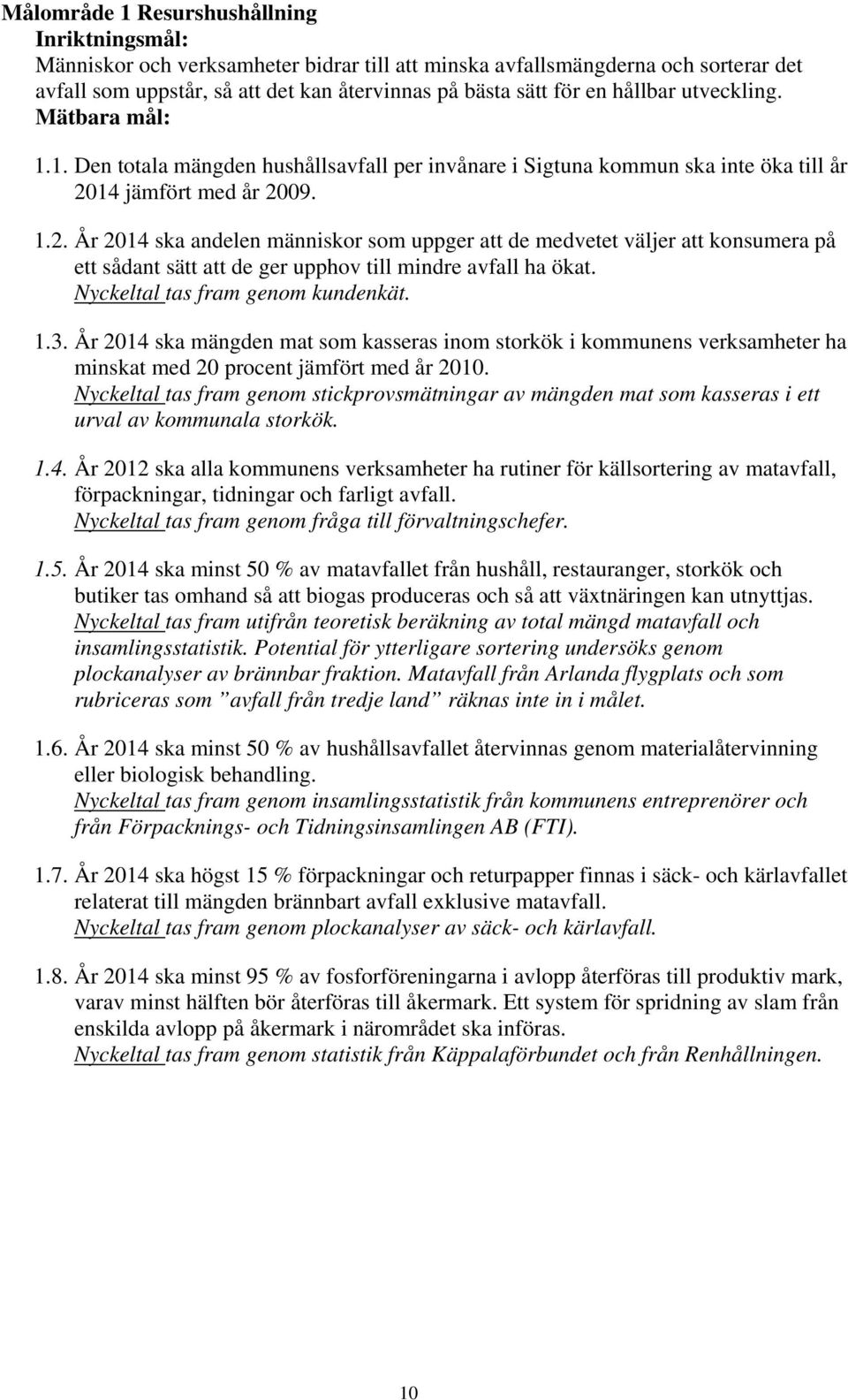 14 jämfört med år 2009. 1.2. År 2014 ska andelen människor som uppger att de medvetet väljer att konsumera på ett sådant sätt att de ger upphov till mindre avfall ha ökat.