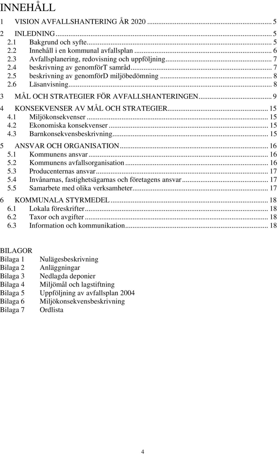 .. 15 4.1 Miljökonsekvenser... 15 4.2 Ekonomiska konsekvenser... 15 4.3 Barnkonsekvensbeskrivning... 15 5 ANSVAR OCH ORGANISATION... 16 5.1 Kommunens ansvar... 16 5.2 Kommunens avfallsorganisation.