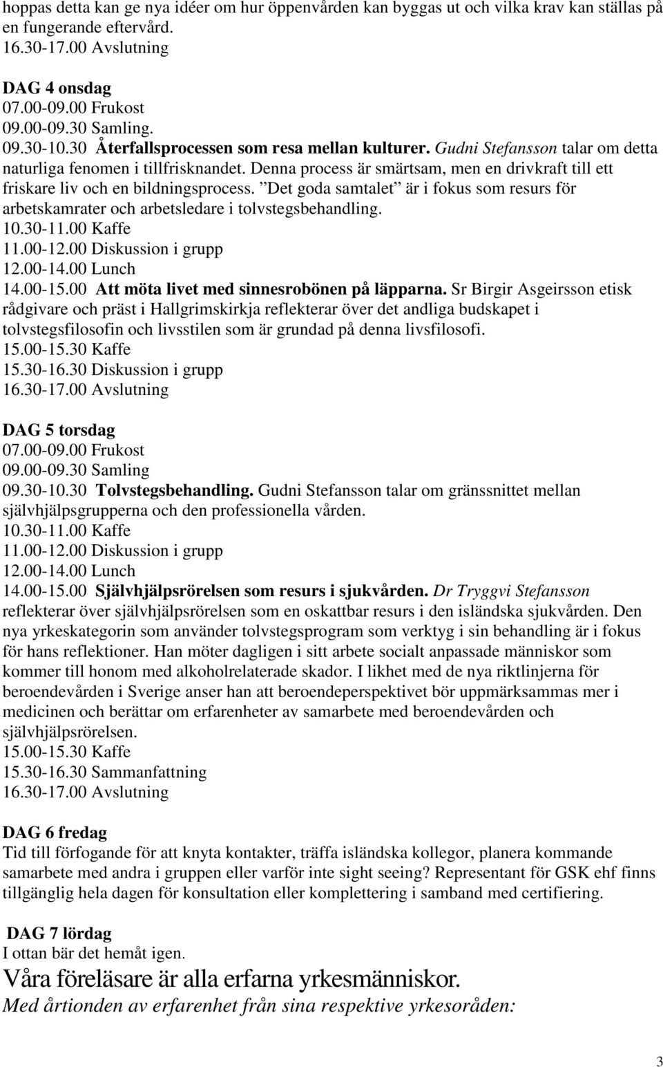 Denna process är smärtsam, men en drivkraft till ett friskare liv och en bildningsprocess. Det goda samtalet är i fokus som resurs för arbetskamrater och arbetsledare i tolvstegsbehandling. 10.30-11.