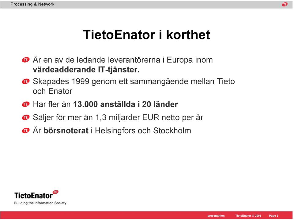 Skapades 1999 genom ett sammangående mellan Tieto och Enator Harflerän13.