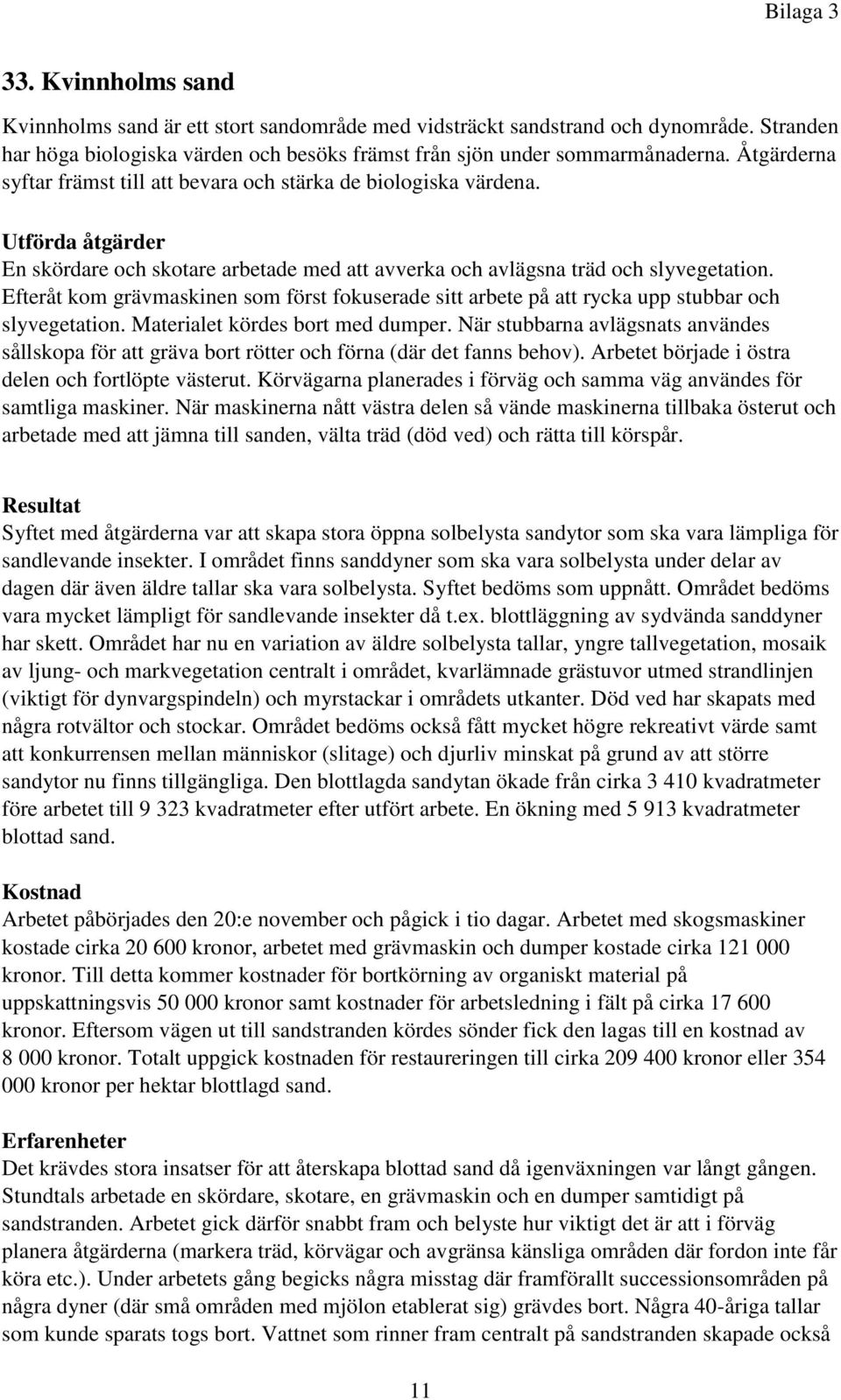 Efteråt kom grävmaskinen som först fokuserade sitt arbete på att rycka upp stubbar och slyvegetation. Materialet kördes bort med dumper.