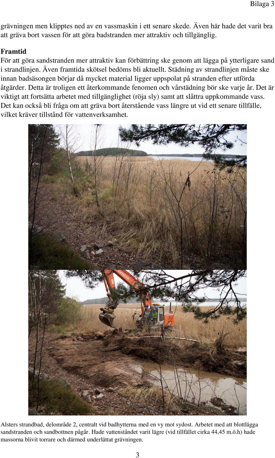 Städning av strandlinjen måste ske innan badsäsongen börjar då mycket material ligger uppspolat på stranden efter utförda åtgärder.