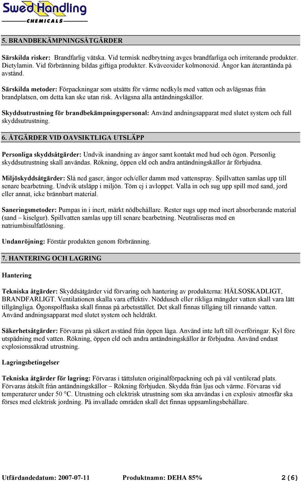 Avlägsna alla antändningskällor. Skyddsutrustning för brandbekämpningspersonal: Använd andningsapparat med slutet system och full skyddsutrustning. 6.