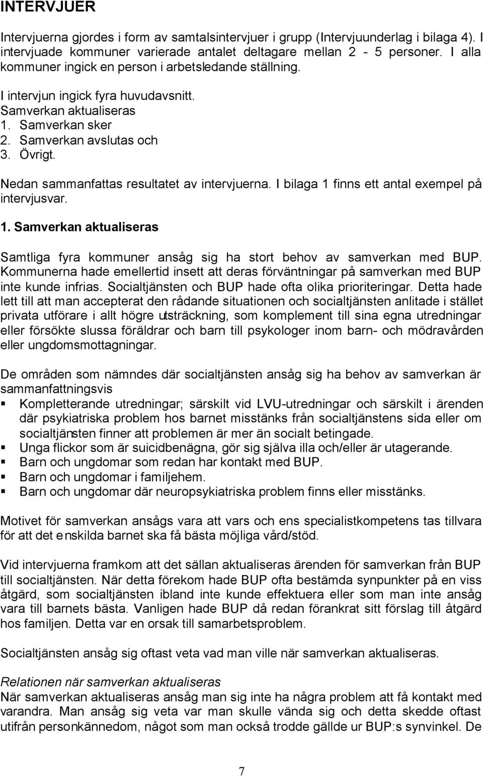 Nedan sammanfattas resultatet av intervjuerna. I bilaga 1 finns ett antal exempel på intervjusvar. 1. Samverkan aktualiseras Samtliga fyra kommuner ansåg sig ha stort behov av samverkan med BUP.