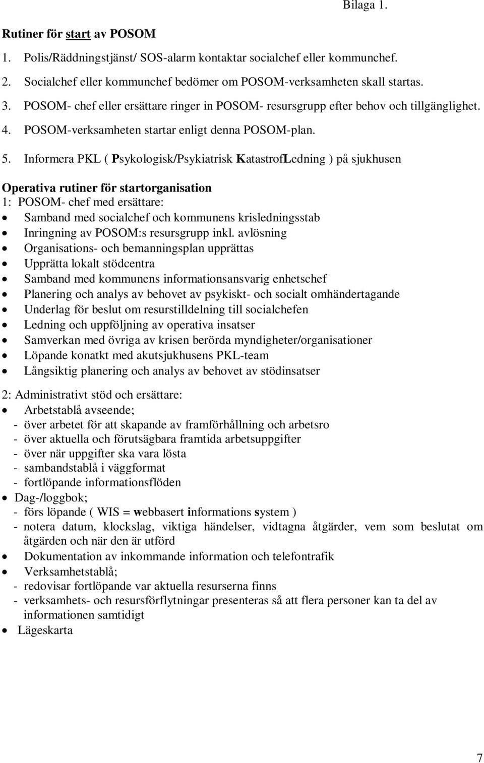 Informera PKL ( Psykologisk/Psykiatrisk KatastrofLedning ) på sjukhusen Operativa rutiner för startorganisation 1: POSOM- chef med ersättare: Samband med socialchef och kommunens krisledningsstab