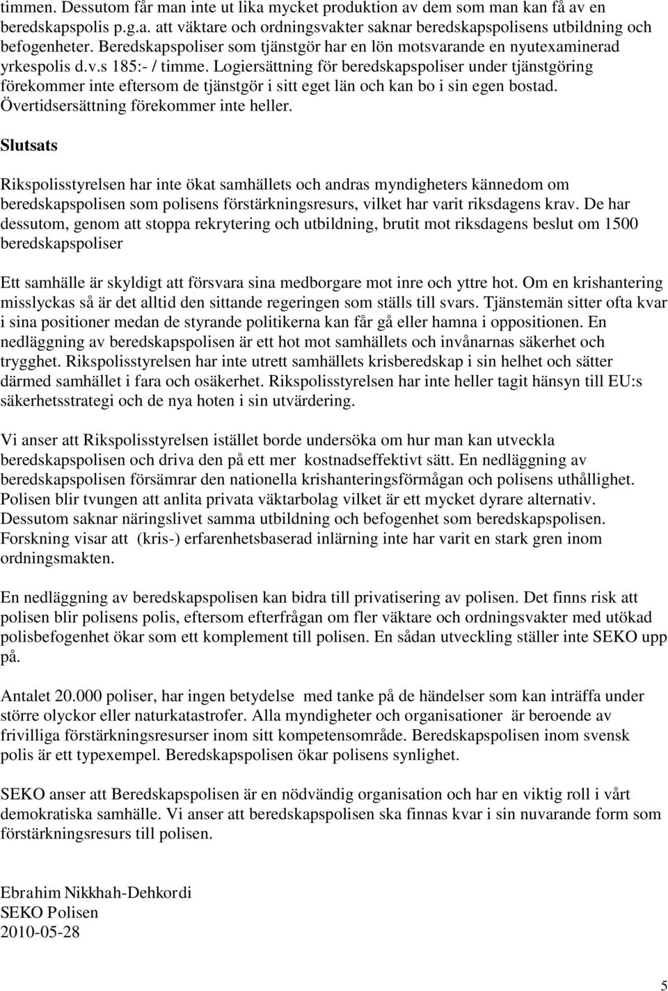 Logiersättning för beredskapspoliser under tjänstgöring förekommer inte eftersom de tjänstgör i sitt eget län och kan bo i sin egen bostad. Övertidsersättning förekommer inte heller.