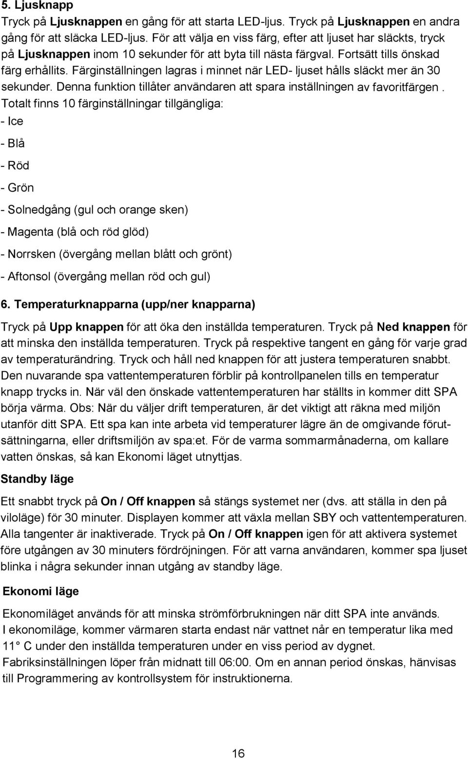 Färginställningen lagras i minnet när LED- ljuset hålls släckt mer än 30 sekunder. Denna funktion tillåter användaren att spara inställningen av favoritfärgen.