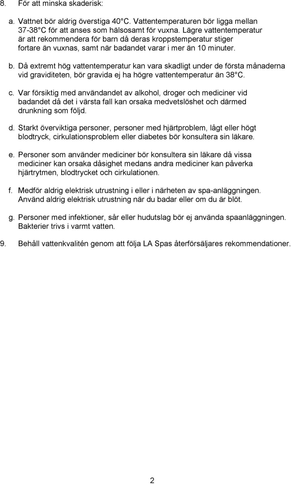 c. Var försiktig med användandet av alkohol, droger och mediciner vid badandet då det i värsta fall kan orsaka medvetslöshet och därmed drunkning som följd. d. Starkt överviktiga personer, personer med hjärtproblem, lågt eller högt blodtryck, cirkulationsproblem eller diabetes bör konsultera sin läkare.