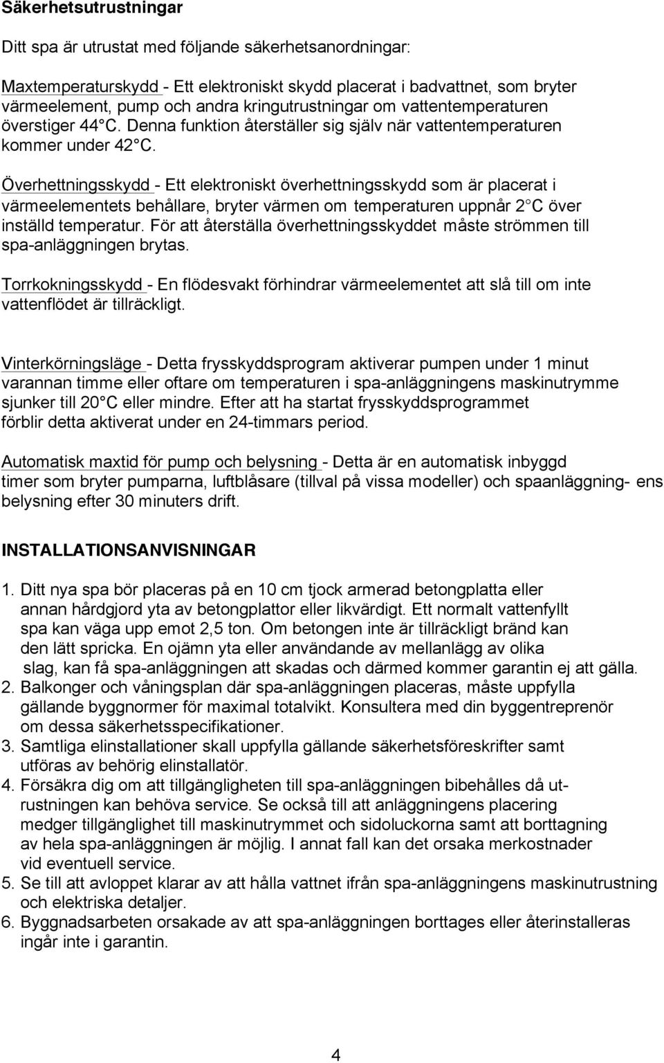 Överhettningsskydd - Ett elektroniskt överhettningsskydd som är placerat i värmeelementets behållare, bryter värmen om temperaturen uppnår 2 C över inställd temperatur.