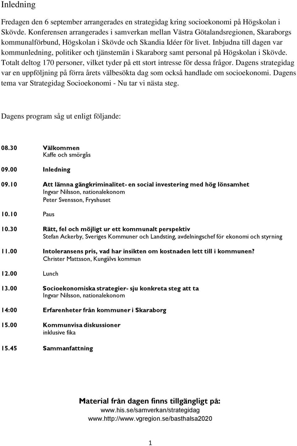 Inbjudna till dagen var kommunledning, politiker och tjänstemän i Skaraborg samt personal på Högskolan i Skövde. Totalt deltog 170 personer, vilket tyder på ett stort intresse för dessa frågor.