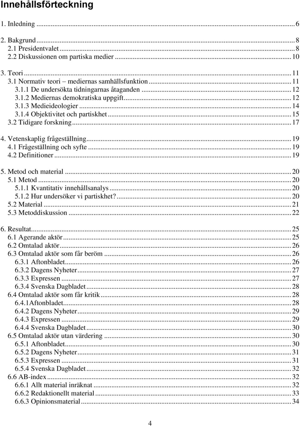 1 Frågeställning och syfte... 19 4.2 Definitioner... 19 5. Metod och material... 20 5.1 Metod... 20 5.1.1 Kvantitativ innehållsanalys... 20 5.1.2 Hur undersöker vi partiskhet?... 20 5.2 Material.